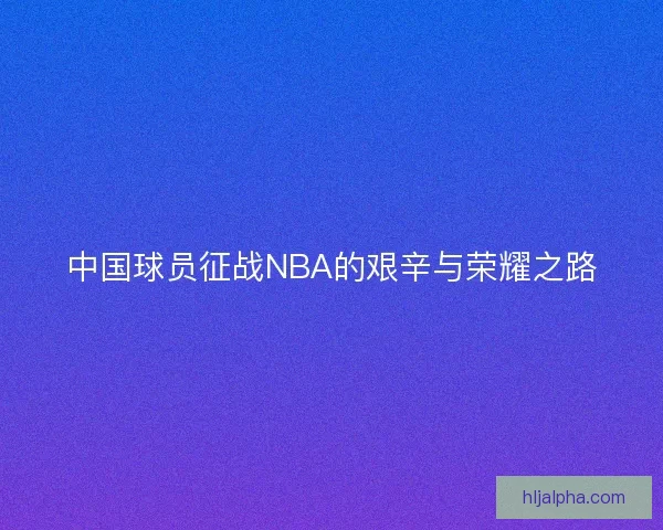中国球员征战NBA的艰辛与荣耀之路